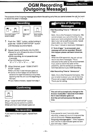 Page 11OGM Recordinq r
(Outgoing Messale)
The purpose of the Outgoing message is to inform the calling party that you cannot answer.the calj, but want
lo record the callers message.
E=tt+ tlt_J lJ
oPush OGM START/STOP button.
.Adjust the volume control to confirm.
oWait until the In Use Indicator goes out.
lf you want to record again, repeat from
step 1.
Push the REC button, while holding it,
push the OGM START/STOP button
untilthe beep sound is heard.
Speak clearly and loudly into the MlC.
oSpeak for up to 30...