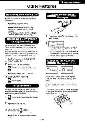 Page 13Other Features
While an Incoming call is being recorded, you
can hear it.
1 ROiust the Volume Control.
To talk to the caller directly during
recording of the Incoming call, lift the
handset.oThe ICM tape will stop after recording the
synthesized voice of time and day.
Before operation, set the 2 WAY BEEP to on.
(Reler to Programmable Two Way Beep on
page 27.\
Many States have regulations on the manner in
which 2-Way Telephone Conversations may be
recorded. Consult your public utility agency.
1 Confirm...