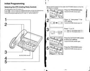 Page 11Initial Programming
Selecting the CPC (Galling Party Control)
The initial setting of the CPC mode is A.
oA mode: Use this mode if your telephone line does not have call waiting service.
oB mode: Use this mode if your telephone line has call waiting service.
lf some Incoming Messages are cut off in mode A, set the mode to B.
!ryiu{l
1
Be sure that the handset is on the cradle, the SP-PHONE indicator is off and the
AC adaptor is connected.
Press the PROGRAM button.
The MUTE/STORE indicator lights.
I...