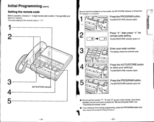 Page 14Initial Programming (cont.)
Setting the remote code
Before operation, choose a 1-3-digit remote code number (1 through gg9) andstore it in memory.
The initial setting of the remote code is 1 1 1.
ll, 
ilji lil.vut lrt{rlOgE&A$-r*n,XFI
$o&JsF]$&E;r,rillll,:rll,i,li irl:rl.il:i.l.i
the handset is on the cradle, the SP-PHONE indicator is off and the
is connected.
Be sure that
AC adaptor
1re
tN
2:
lL
L
3V,
F
4rc
1
Press the PROGRAM button.
The MUTE/STORE indicator lights.
l #-l +fTl
Enter your code number....