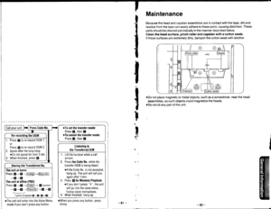 Page 40I
I
c,
$
Maintenance
Because the head and capstan assemblies are in contact with the tape, dirt and
residue from the tape can easily adhere to these parts, causing distortion. These
parts should be cleaned periodically in the manner described below.
Clean the head surtace, pinch roller and capstan with a cotton swab.
lf these surfaces are extremely dirty, dampen the cotton swab with alcohol.
oDo not place magnetic or metal objects, such as a screwdriver, near the head
assemblies, as such objects could...