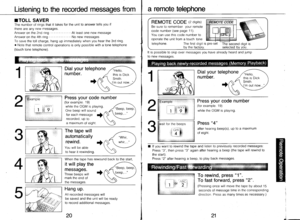 Page 11Listening to the recorded messages froma remote telephone
rTOLL SAVER
The number of rings that it takes for the unit to answer tells you if
there are any new messages.
Answer on the 2nd ring .. ....At least one new message
Answer on the 4th ring . . . . . . .No new messages
To save the toll charge, hang up immediately when you hear the 3rd ring.
o Note that remote control operations is only possible with a tone telephone
(touch tone telephone).
REMOTE CODE (2 digits)
Be sure to remember your remote
code...