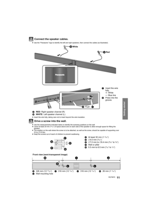 Page 11Getting started
RQT967011
Connect the speaker cables.
≥Use the “Panasonic” logo to identify the left and right speakers, then connect the cables (as illustrated).
≥Insert the wire fully, taking care not to insert beyond the wire insulation.
Drive a screw into the wall.
≥Use the measurements indicated below to identify the screwing positions on the wall.
≥Leave at least 20 mm (25/32q) of space above and on each side of the speaker to allow enough space for fitting the 
speaker.
≥The position on the wall...