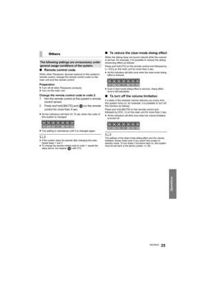 Page 25Operations
RQT967025
∫Remote control code
When other Panasonic devices respond to this system’s 
remote control, change the remote control code on the 
main unit and the remote control.
Preparation≥Turn off all other Panasonic products.
≥ Turn on the main unit.
Change the remote control code to code 2:
1 Aim the remote control at this system’s remote 
control sensor.
2 Press and hold [MUTE] and [ ] on the remote  control for more than 4 sec.
≥All the indicators will blink for 10 sec when the code of...