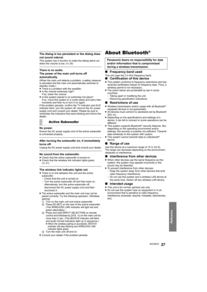 Page 27Reference
RQT967027
The dialog is too persistent or the dialog does 
not sound natural.
This system has a function to make the dialog stand out 
when the volume is low. (>25)
There is no audio.
The power of the main unit turns off 
automatically.
(When the main unit detects a problem, a safety measure 
is activated and the main unit automatically switches to 
standby mode.)
≥There is a problem with the amplifier.
≥ Is the volume extremely high?
If so, lower the volume.
≥ Is this system placed in  an...