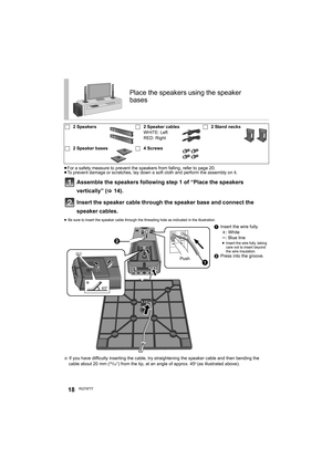 Page 1818RQT9777
≥For a safety measure to prevent the speakers from falling, refer to page 20.
≥To prevent damage or scratches, lay down a soft cloth and perform the assembly on it.
Assemble the speakers following step 1 of “Place the speakers 
vertically” (>14).
Insert the speaker cable through the speaker base and connect the 
speaker cables.
≥Be sure to insert the speaker cable through the threading hole as indicated in the illustration.
§ If you have difficulty inserting the cable, try straightening the...