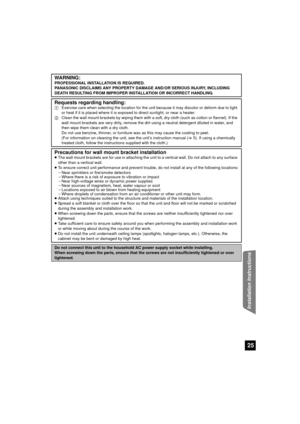 Page 2525
Installation Instructions
WA R N I N G :PROFESSIONAL INSTALLATION IS REQUIRED.
PANASONIC DISCLAIMS ANY PROPERTY DAMAGE AND/OR SERIOUS INJURY, INCLUDING 
DEATH RESULTING FROM IMPROPER INSTALLATION OR INCORRECT HANDLING.
Requests regarding handling:1Exercise care when selecting the location for the  unit because it may discolor or deform due to light 
or heat if it is placed where it is exposed to direct sunlight, or near a heater.
2 Clean the wall mount brackets by wiping them with a  soft, dry cloth...