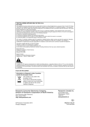 Page 30Panasonic Corporation 2010
Printed in Malaysia One Panasonic Way, Secaucus, 
New Jersey 07094
http://www.panasonic.com
www.panasonic.ca5770 Ambler  Drive, 
Mississauga, Ontario 
L4W 2T3 
RQTX1179-2YF0510AC2006
-If you see this symbol- THE FOLLOWING APPLIES ONLY IN THE U.S.A.
FCC Note:
This equipment has been tested and found to comply with the limits for a Class B digital device, pursuant to Part 15 of the FCC
 Rules.
These limits are designed to provide reasonable protection against harmful interference...