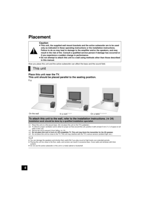 Page 88
Placement
How you place this unit and the active subwoofer can affect the bass and the sound field.
Place this unit near the TV.
This unit should be placed parallel to the seating position.
E.g.
§1 Place this unit on a flat secure base. (Do not place this unit on the TV’s pedestal.)
§2 To allow for proper ventilation and to allow for proper air flow around this unit, position it with at least 5 mm (3/16q) of space on all 
sides of this unit.
§3 Secure the unit to prevent it from falling. (> 10)
§4 Do...