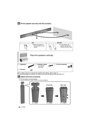 Page 1212RQT9660
Fit the speaker securely onto the screw(s).
≥For a safety measure to prevent the s peakers from falling, refer to page 17.
≥ To prevent damage or scratches, lay down a so ft cloth and perform the assembly on it.
Attach the front ornaments.
≥The two speakers are interchangeable.
≥ Keep the screws out of reach of children to prevent swallowing.
DODO NOT
≥Move the speaker so 
that the screw is in this 
position.≥In this position, the 
speaker will likely fall if 
moved to the left or right.
Place...