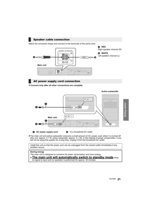 Page 21Getting started
RQT966021
Match the connector shape and connect to the terminals of the same color.
≥Connect only after all other connections are complete.
≥The main unit and active subwoofer consume a small amount of AC power, even when it is turned off 
(this unit: approx. 0.1 W, active subwoofer: approx. 0.1 W). In the interest of power conservation, if you 
will not be using this system for a long time, unplug it from the household AC outlet.
Speaker cable connection
ARED
Right speaker channel (R)...