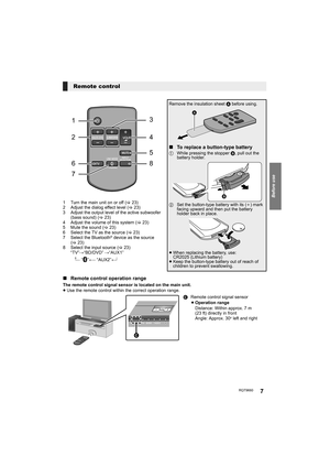 Page 7Before use
RQT96607
1 Turn the main unit on or off (>23)
2 Adjust the dialog effect level (>23)
3 Adjust the output level of the active subwoofer 
(bass sound) (>23)
4 Adjust the volume of this system (>23)
5 Mute the sound (>23)
6 Select the TV as the source (>23)
7 Select the Bluetooth
® device as the source 
(>23)
8 Select the input source (>23)
“TV”#“BD/DVD” #“AUX1”
^--- “”(-- “AUX2”(}
Remote control
DIALOG LEVEL
LINK MODE
PAIRING----
1
6
7 23
4
5
8
INPUT
SELECTOR
Remove the insulation sheet A before...