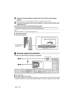 Page 1212RQT9922
Place the infrared emitter in sight of the TV’s remote control signal 
sensor.
≥For the location of the TV’s remote control signal sensor, refer to the operating instructions for the TV.
Aim the TV’s remote control at this system’s remote control sensor and 
operate the TV.
≥For the location of this system’s remote control signal sensor, refer to page 8.
≥Make sure to clean the surface, where the adhesive tape is to be attached.
≥If you peel off the adhesive tape, the surface may become damaged...