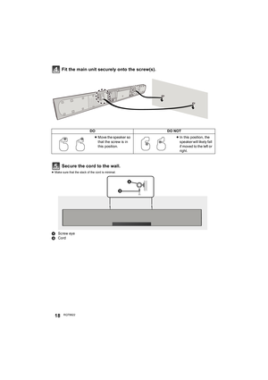 Page 1818RQT9922
Fit the main unit securely onto the screw(s).
Secure the cord to the wall.
≥Make sure that the slack of the cord is minimal.
AScrew eye
BCord
DODO NOT
≥Move the speaker so 
that the screw is in 
this position.≥In this position, the 
speaker will likely fall 
if moved to the left or 
right.


SC-HTB580P_RQT9922-Y.book  18 ページ  ２０１３年１２月１９日　木曜日　午前１１時０分 