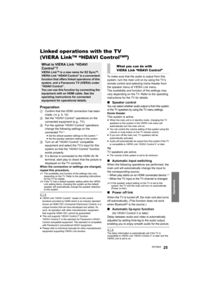 Page 25Operations
RQT992225
Linked operations with the TV 
(VIERA Link
TM “HDAVI ControlTM”)
Preparation
1Confirm that the HDMI connection has been 
made. (>p. 9, 10)
2Set the “HDAVI Control” operations on the 
connected equipment (e.g., TV).
3For the optimal “HDAVI Control” operations 
change the following settings on the 
connected TV
§1.≥Set the default speaker settings to this system.§2
≥Set the spe aker selection settings to this system.4Turn on all “HDAVI Control” compatible 
equipment and select the TV’s...