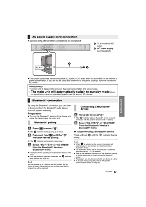 Page 17Getting started
RQT976317
≥Connect only after all other connections are completed.
≥This system consumes a small amount of AC power (>25) even when it is turned off. In the interest of 
power conservation, if you will not be using this system for a long time, unplug it from the household 
AC outlet.
By using the Bluetooth
® connection, you can listen 
to the sound from the Bluetooth® audio device 
from this system wirelessly.
Preparation≥Turn on the Bluetooth® feature of the device and 
place the device...