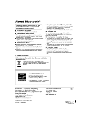 Page 28Panasonic Corporation 2012
Printed in Malaysia One Panasonic Way, Secaucus, 
New Jersey 07094
http://www.panasonic.com
www.panasonic.ca5770 Ambler  Drive 
Mississauga, Ontario 
L4W 2T3 
Panasonic Consumer Marketing 
Company of North America, 
Division of Panasonic Corporation of 
North AmericaPanasonic Canada Inc.
RQT9763-1PF1212RK1013
About Bluetooth®
∫Frequency band usedThis system uses the 2.4 GHz frequency band.
∫Certification of this device≥This system conforms to frequency restrictions and has...