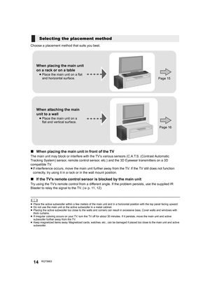 Page 1414RQT9903
Choose a placement method that suits you best.
∫When placing the main unit in front of the TV
The main unit may block or interfere with the TV’s various sensors (C.A.T.S. (Contrast Automatic 
Tracking System) sensor, remote control sensor, etc.) and the 3D Eyewear transmitters on a 3D 
compatible TV.
≥If interference occurs, move the main unit further away from the TV. If the TV still does not function 
correctly, try using it in a rack or in the wall mount position.
∫If the TV’s remote control...