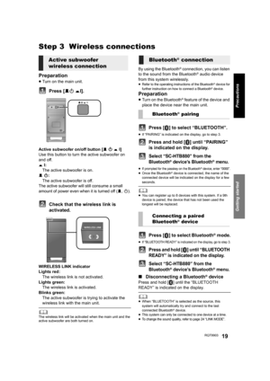 Page 19Getting started
Precautions
RQT990319
Step 3  Wireless connections
Preparation
≥Turn on the main unit.
Press [BÍ CI].
Active subwoofer on/off button [B Í C I]
Use this button to turn the active subwoofer on 
and off.
C I:
The active subwoofer is on.
B Í:
The active subwoofer is off.
The active subwoofer will still consume a small 
amount of power even when it is turned off (
B, Í).
Check that the wireless link is 
activated.
WIRELESS LINK indicator
Lights red:
The wireless link is not activated.
Lights...