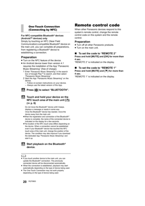 Page 2020RQT9903
For NFC-compatible Bluetooth® devices 
(AndroidTM devices) only
Simply by touching an NFC (Near Field 
Communication)-compatible Bluetooth
® device on 
the main unit, you can complete all preparations, 
from registering a Bluetooth
® device to 
establishing a connection.
Preparation
≥Turn on the NFC feature of the device.
≥An Android device lower than version 4.1 
requires the installation of the App “Panasonic 
Music Streaming” (free of charge).
1
Enter “Panasonic Music Streaming” in the...