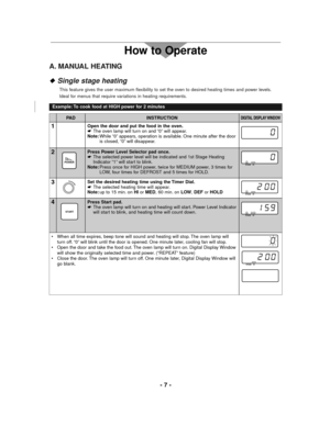 Page 7- 7 -
How to Operate
Example: To cook food at HIGH power for 2 minutes
INSTRUCTIONDIGITAL DISPLAY WINDOWPA D
2Press Power Level Selector pad once.
☛The selected power level will be indicated and 1st Stage Heating
Indicator “1” will start to blink.
Note:Press once for HIGH power, twice for MEDIUM power, 3 times for
LOW, four times for DEFROST and 5 times for HOLD.
POWER11STAGE HI
3Set the desired heating time using the Timer Dial.
☛The selected heating time will appear.
Note:up to 15 min. on HIor MED, 60...