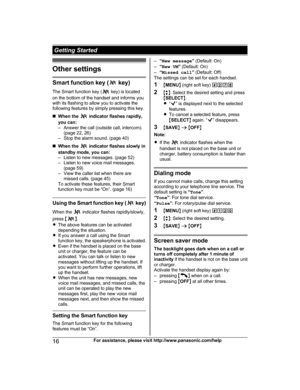 Page 16Other settings
Smart function key (  key)
T
he Smart function key (  key) is located
o

n the bottom of the handset and informs you
with its flashing to allow you to activate the
following features by simply pressing this key.
n When the   indicator flashes rapidly,
y

ou can:
– Answer the call (outside call, intercom). (page 22, 26)
– Stop the alarm sound. (page 40)
n When the   indicator flashes slowly in
s

tandby mode, you can:
– Listen to new messages. (page 52)
– Listen to new voice mail messages....