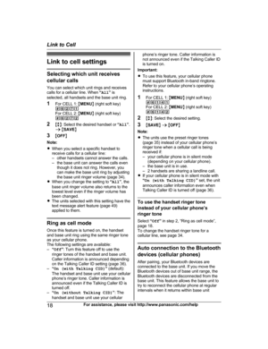 Page 18Link to cell settings
Selecting which unit receives
c ellular calls
You can select which unit rings and receives
calls for a cellular line. When  “All ” is
selected, all handsets and the base unit ring.
1 For CELL 1:  MMENU N (right soft key)
#6271
For CELL 2:  MMENU N (right soft key)
#6272
2 Mb N: Select the desired handset or  “All ”.
a  M SAVE N
3 MOFF N
Note:
R When you select a specific handset to
receive calls for a cellular line:
– other handsets cannot answer the calls.
– the base unit can...