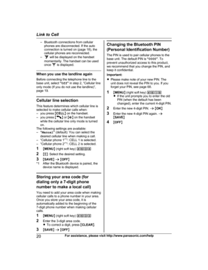 Page 20– Bluetooth connections from cellular
p hones are disconnected. If the auto
connection is turned on (page 18), the
cellular phones are reconnected.
–  will be displayed on the handset
m

omentarily. The handset can be used
once   is displayed.
When you use the landline again
B

efore connecting the telephone line to the
base unit, select  “Off ” in step 2, “Cellular line
only mode (If you do not use the landline)”,
page 19. Cellular line selection
T
 his feature determines which cellular line is
selected...