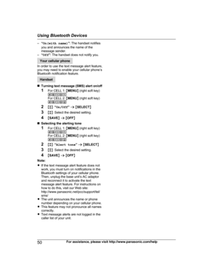 Page 50–
“On(with name) ”: The handset notifies
you and announces the name of the
message sender.
– “Off ”: The handset does not notify you. Your cellular phone
I

n order to use the text message alert feature,
you may need to enable your cellular phone’s
Bluetooth notification feature. Handset
n T

urning text message (SMS) alert on/off
1 For CELL 1:  MMENU N (right soft key)
#6101
For CELL 2:  MMENU N (right soft key)
#6102
2 Mb N:  “On/Off ” a  M SELECT N
3 Mb N: Select the desired setting.
4 MSAVE N a  M...