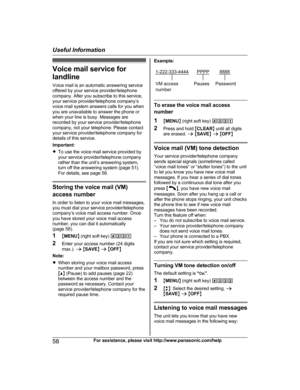 Page 58Voice mail service for
l andline
Voice mail is an automatic answering service
offered by your service provider/telephone
company. After you subscribe to this service,
your service provider/telephone company’s
voice mail system answers calls for you when
you are unavailable to answer the phone or
when your line is busy. Messages are
recorded by your service provider/telephone
company, not your telephone. Please contact
your service provider/telephone company for
details of this service.
Important:
R To...