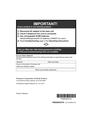 Page 88For your future reference
W
e recommend keeping a record of the following information to assist with any repair under
warranty.
Serial No.   Date of purchase
(found on the bottom of the base unit)     Name and address of dealer    Attach your purchase receipt here.
© Panasonic System Networks Co., Ltd. 2013
Printed in Malaysia
*PNQX6433YA**PNQX6433YA*
  PNQX6433YA   CC1213WK1014
PRL262_PRD262_OI_(en_en)_0109_YA_ver001.pdf   882014/01/09   11:59:471 Reconnect AC adaptor to the base unit.
2 Check if...