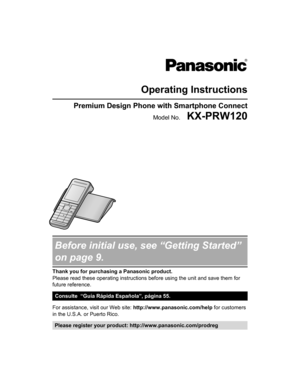 Page 1
Operating Instructions
Premium Design Phone with Smartphone Connect
Model No.    KX-PRW120
Before initial use, see “Getting Started”
on page 9.
Thank you for purchasing a Panasonic product.
Please read these operating instructions before using the unit and save them for
future reference.
Consulte  “Guía Rápida Española”, página 55.
For assistance, visit our Web site:  http://www.panasonic.com/help for customers
in the U.S.A. or Puerto Rico.
Please register your product: http://www.panasonic.com/prodreg...
