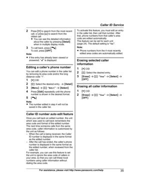 Page 35
2Press  MC N to search from the most recent
call, or press  MD N to search from the
oldest call.
R You can see the detailed information
about the caller by pressing  MDetail N
when in multiple display mode.
3 To call back, press  M
N.
To exit, press  MOFF N.
Note:
R If the entry has already been viewed or
answered, “
” is displayed.
Editing a caller’s phone number
You can edit a phone number in the caller list
by removing its area code and/or the long
distance code “1”.
1 MC N CID
2 Mb N: Select the...