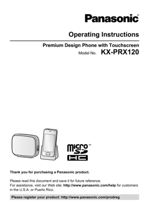Page 1Operating InstructionsPremium Design Phone with TouchscreenModel No.    KX-PRX120
Thank you for purchasing a Panasonic product.
Please read this document and save it for future reference.
For assistance, visit our Web site:  http://www.panasonic.com/help for customers
in the U.S.A. or Puerto Rico.
Please register your product: http://www.panasonic.com/prodreg     