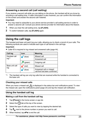 Page 25Answering a second call (call waiting)If you receive a second call while you are talking on the phone, the handset will let you know by
sounding a call waiting tone. If caller information is also received, you can confirm the information
on the screen and answer the second call if desired.
Important:
R You may need to subscribe to your phone service provider’s call waiting service in order to
answer a second call. Consult your phone service provider for information about this feature.
1 When you hear the...