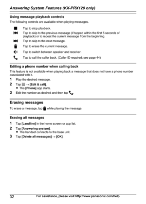 Page 32Using message playback controls
The following controls are available when playing messages.Tap to stop playback.Tap to skip to the previous message (if tapped within the first 5 seconds of
playback) or to repeat the current message from the beginning.Tap to skip to the next message.Tap to erase the current message.Tap to switch between speaker and receiver.Tap to call the caller back. (Caller ID required; see page 44)
Editing a phone number when calling back
This feature is not available when playing...