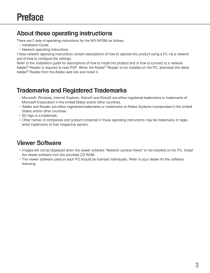 Page 33
Preface
About these operating instructions
There are 2 sets of operating instructions for the WV-NF284 as follows.
•Installation Guide
•Network operating instructions
These network operating instructions contain descriptions of how to operate this product using a PC via a network
and of how to configure the settings.
Refer to the installation guide for descriptions of how to install this product and of how to connect to a network.
Adobe
®Reader is required to read PDF. When the Adobe®Reader is not...