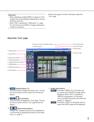 Page 55
About the Live page
q[Setup] button (*1)
Click this button to display the setup menu. The but-
ton will turn green and the setup menu will be dis-
played. 
w[Live] button
Click this button to display the Live page. The but-
ton will turn green and the Live page will be dis-
played. 
eMulti-screen buttons
Images from multiple cameras can be displayed on
a multi-screen by registering cameras on the setup
menu. (☞page 7)rImage type buttons
:The letters MPEG-4 on the button will
turn green and an MPEG-4...