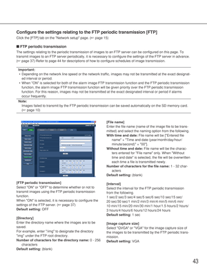 Page 4343
Configure the settings relating to the FTP periodic transmission [FTP]
Click the [FTP] tab on the Network setup page. (☞page 15)
■FTP periodic transmission
The settings relating to the periodic transmission of images to an FTP server can be configured on this page. To
transmit images to an FTP server periodically, it is necessary to configure the settings of the FTP server in advance.
(☞page 37) Refer to page 44 for descriptions of how to configure schedules of image transmission. 
Important:...