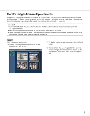 Page 77
Monitor images from multiple cameras
Images from multiple cameras can be displayed on a multi-screen. Images from up to 4 cameras can be displayed
simultaneously. To display images on a multi-screen, it is necessary to register cameras in advance. 4 cameras can
be registered as a group and up to 2 groups (8 cameras) can be registered. (☞page 26)
Important:
•Select OFF for both the user authentication and the host authentication of the camera to be registered. 
(☞pages 34 and 35)
•Only JPEG images can...