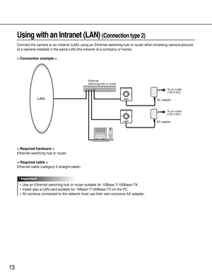 Page 1313
Using with an Intranet (LAN) (Connection type 2)
Connect the camera to an intranet (LAN) using an Ethernet switching hub or router when browsing camera pictures
of a camera installed in the same LAN (the intranet of a company or home).
< Connection example >
< Required hardware >
Ethernet switching hub or router
< Required cable >
Ethernet cable (category 5 straight cable)
•Use an Ethernet switching hub or router suitable for 10Base-T/100Base-TX.
•Install also a LAN card suitable for...