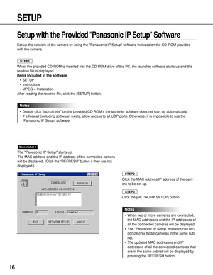 Page 1616
SETUP
Setup with the Provided Panasonic IP SetupSoftware
Set up the network of the camera by using the Panasonic IP Setup software included on the CD-ROM provided
with the camera.
The Panasonic IP Setup starts up.
The MAC address and the IP address of the connected camera
will be displayed. (Click the “REFRESH” button if they are not
displayed.)
Screenshot 1
Click the MAC address/IP address of the cam-
era to be set up.
Click the [NETWORK SETUP] button.
•When two or more cameras are connected,
the MAC...