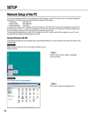 Page 1818
SETUP
Begin the setup when the PC is in the same condition as just
after the startup.
The Control Panel window appears.
Screenshot 2
Screenshot 1
Select Control Panel ([Start] - [Settings] -
[Control Panel]).
STEP1
Click once to select the [Network] icon.
STEP2
Network Setup of the PC 
To set up the network of the PC, first change the TCP/IP settings of the PC to match them to the default settings of
the camera. The following are the default network settings of the camera.
•IP address: 192.168.0.10...