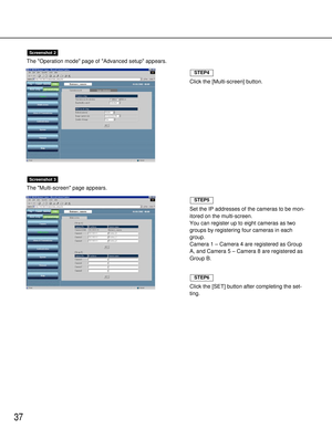 Page 3737
The Operation mode page of Advanced setup appears.
The Multi-screen page appears.
Screenshot 3
Screenshot 2
Set the IP addresses of the cameras to be mon-
itored on the multi-screen.
You can register up to eight cameras as two
groups by registering four cameras in each
group.
Camera 1 – Camera 4 are registered as Group
A, and Camera 5 – Camera 8 are registered as
Group B.
Click the [SET] button after completing the set-
ting.
STEP6
STEP5
Click the [Multi-screen] button.
STEP4 