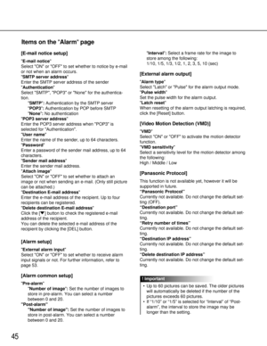 Page 4545
[E-mail notice setup]
E-mail notice
Select ON or OFF to set whether to notice by e-mail
or not when an alarm occurs.
SMTP server address
Enter the SMTP server address of the sender
Authentication
Select SMTP, POP3 or None for the authentica-
tion.
SMTP:Authentication by the SMTP server
POP3:Authentication by POP before SMTP
None: No authentication
POP3 server address
Enter the POP3 server address when POP3 is
selected for Authentication.
User name
Enter the name of the sender, up to 64 characters....