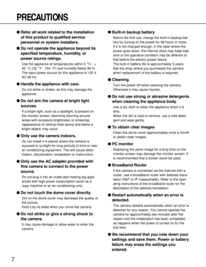 Page 77
PRECAUTIONS
●Refer all work related to the installation
of this product to qualified service
personnel or system installers.
●Do not operate the appliance beyond its
specified temperature, humidity, or
power source ratings.
Use the appliance at temperatures within 0 °C - +
40 °C (32 °F - 104 °F) and humidity below 90 %.
The input power source for this appliance is 120 V
AC 60 Hz.
●Handle the appliance with care.
Do not strike or shake, as this may damage the
appliance.
●Do not aim the camera at bright...