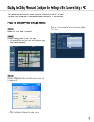 Page 1515
Display the Setup Menu and Configure the Settings of the Camera Using a PC
The following are descriptions of how to configure the settings on the SETUP menu.
The setup menu is operable by only users whose access level is 1. Administrator. 
How to display the setup menu
Step 1
Display the Live page. (page 5)
Step 2
Click the [Setup] button on the Live page. 
→The window with the user name and password entry
fields will be displayed. 
Step 3
Click the [OK] button after entering the user name and
the...