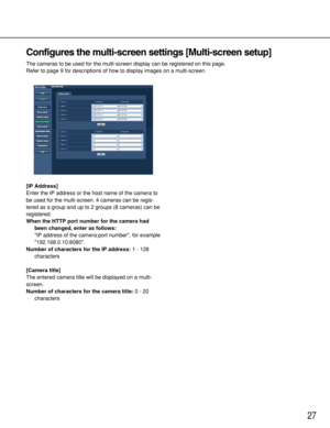 Page 2727
Configures the multi-screen settings [Multi-screen setup]
The cameras to be used for the multi-screen display can be registered on this page. 
Refer to page 9 for descriptions of how to display images on a multi-screen.
[IP Address]
Enter the IP address or the host name of the camera to
be used for the multi-screen. 4 cameras can be regis-
tered as a group and up to 2 groups (8 cameras) can be
registered. 
When the HTTP port number for the camera had
been changed, enter as follows:
IP address of the...