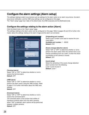 Page 2828
Configure the alarm settings [Alarm setup]
The settings relating to alarm occurrences such as settings for the alarm action at an alarm occurrence, the alarm
occurrence notification, and the VMD area settings can be configured on this page. 
The Alarm setup page has 3 tabs of the [Alarm] tab, the [VMD area] tab and the [Notification] tab.
Configure the settings relating to the alarm action [Alarm]
Click the [Alarm] tab on the Alarm setup page.
The settings relating to the alarm action can be...