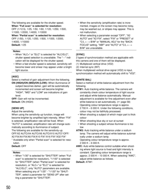 Page 5050
The following are available for the shutter speed.
When Full scan is selected for resolution: 
OFF (1/12.5), 1/25, 1/50, 1/60, 1/120, 1/250, 1/500,
1/1000, 1/2000, 1/4000, 1/10000
When Partial scan is selected for resolution: 
OFF (1/50), 1/120, 1/250, 1/500, 1/1000, 1/2000,
1/4000, 1/10000
Default:1/25
Notes:
• When ALC+ or ELC is selected for ALC/ELC,
shutter speed selection is unavailable. The --- indi-
cation will be displayed for the shutter speed.
• When a fast shutter speed is selected,...